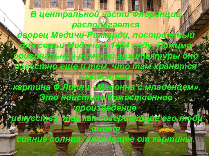 В центральной части Флоренции располагается дворец Медичи-Риккарди, построенный для семьи Медичи в 1464 году.