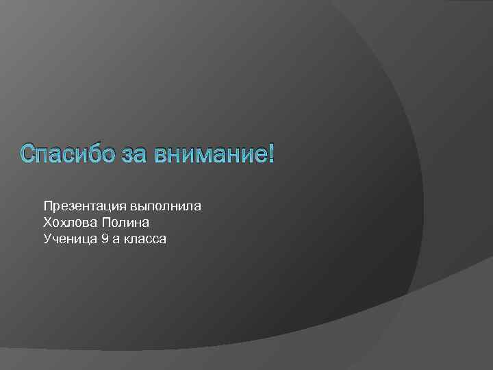 Спасибо за внимание! Презентация выполнила Хохлова Полина Ученица 9 а класса 