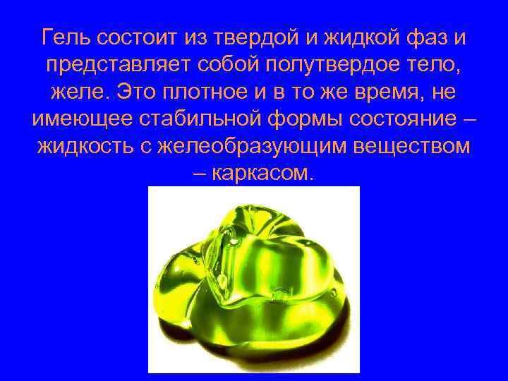 Гель состоит из твердой и жидкой фаз и представляет собой полутвердое тело, желе. Это