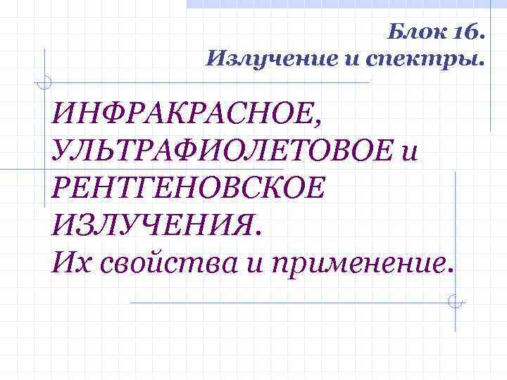 Блок 16. Излучение и спектры. ИНФРАКРАСНОЕ, УЛЬТРАФИОЛЕТОВОЕ и РЕНТГЕНОВСКОЕ ИЗЛУЧЕНИЯ. Их свойства и применение.
