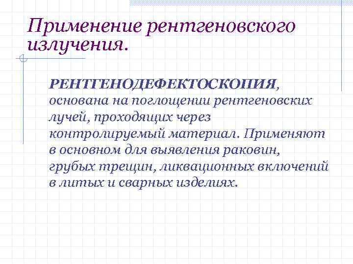 Применение рентгеновского излучения. РЕНТГЕНОДЕФЕКТОСКОПИЯ, основана на поглощении рентгеновских лучей, проходящих через контролируемый материал. Применяют