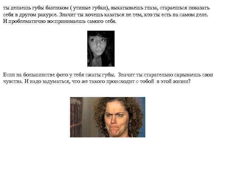 ты делаешь губы бантиком ( утиные губки), выкатываешь глаза, стараешься показать себя в другом