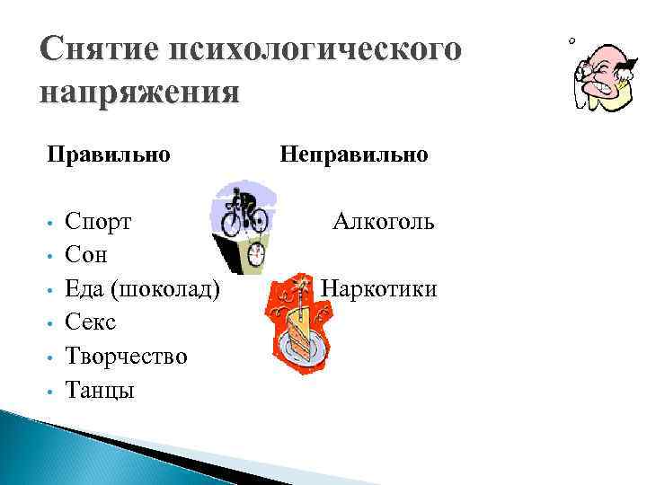 Снятие психологического напряжения Правильно Неправильно • • • Спорт Алкоголь Сон Еда (шоколад) Наркотики