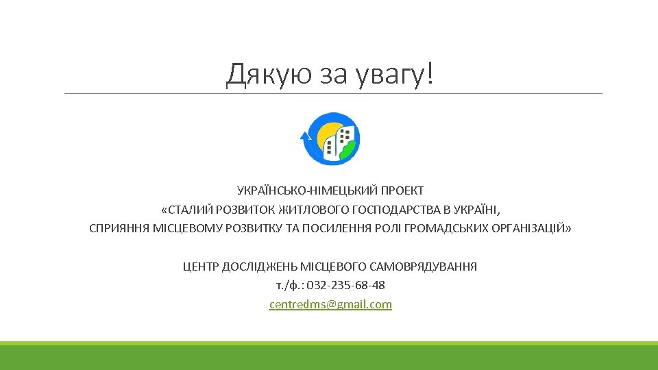 Дякую за увагу! УКРАЇНСЬКО-НІМЕЦЬКИЙ ПРОЕКТ «СТАЛИЙ РОЗВИТОК ЖИТЛОВОГО ГОСПОДАРСТВА В УКРАЇНІ, СПРИЯННЯ МІСЦЕВОМУ РОЗВИТКУ
