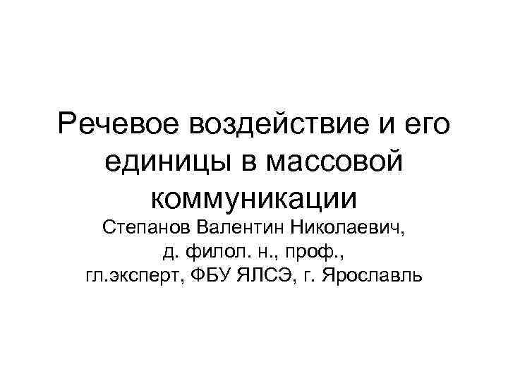Речевое воздействие и его единицы в массовой коммуникации Степанов Валентин Николаевич, д. филол. н.