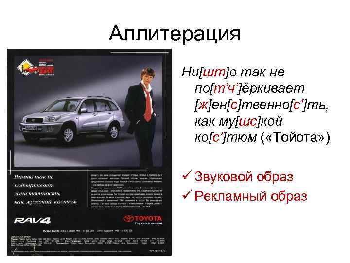 Аллитерация Ни[шт]о так не по[т’ч’]ёркивает [ж]ен[с]твенно[c’]ть, как му[шс]кой ко[с’]тюм ( «Тойота» ) ü Звуковой