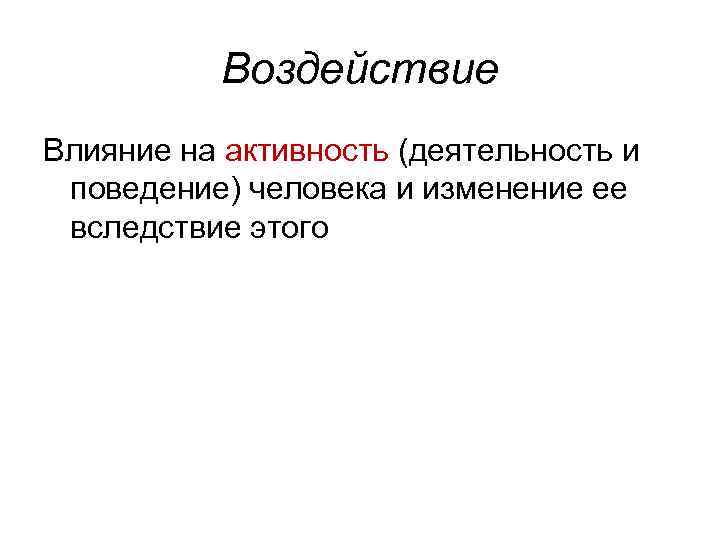 Воздействие Влияние на активность (деятельность и поведение) человека и изменение ее вследствие этого 