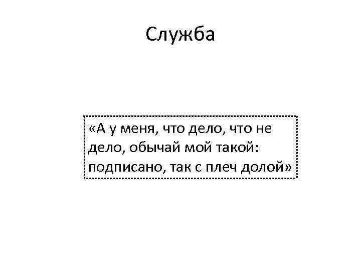 Служба «А у меня, что дело, что не дело, обычай мой такой: подписано, так