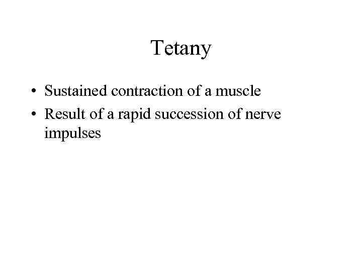 Tetany • Sustained contraction of a muscle • Result of a rapid succession of