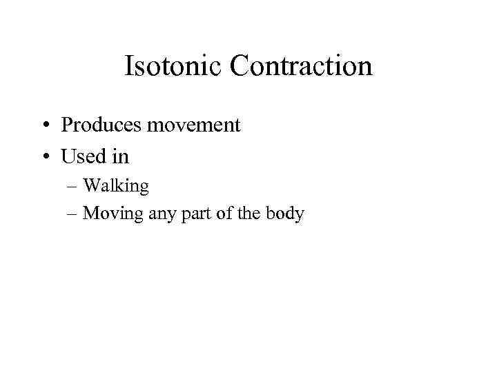 Isotonic Contraction • Produces movement • Used in – Walking – Moving any part