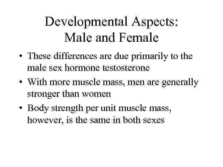 Developmental Aspects: Male and Female • These differences are due primarily to the male
