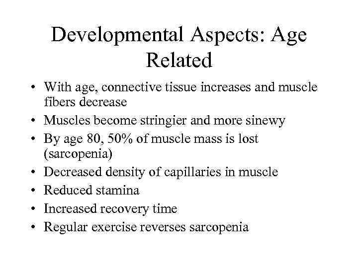 Developmental Aspects: Age Related • With age, connective tissue increases and muscle fibers decrease
