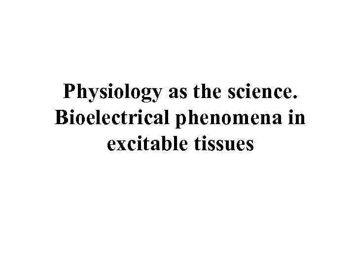 Physiology as the science. Bioelectrical phenomena in excitable tissues 