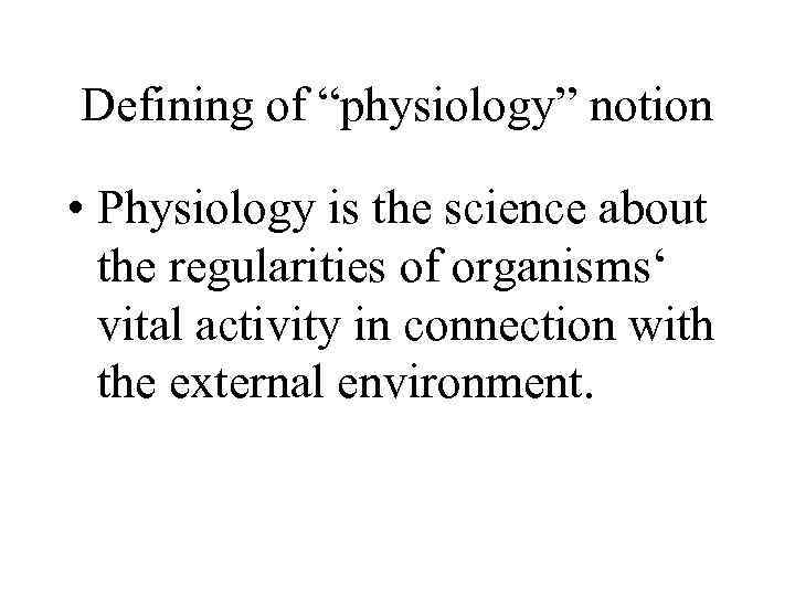 Defining of “physiology” notion • Physiology is the science about the regularities of organisms‘