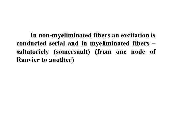  In non-myeliminated fibers an excitation is conducted serial and in myeliminated fibers –
