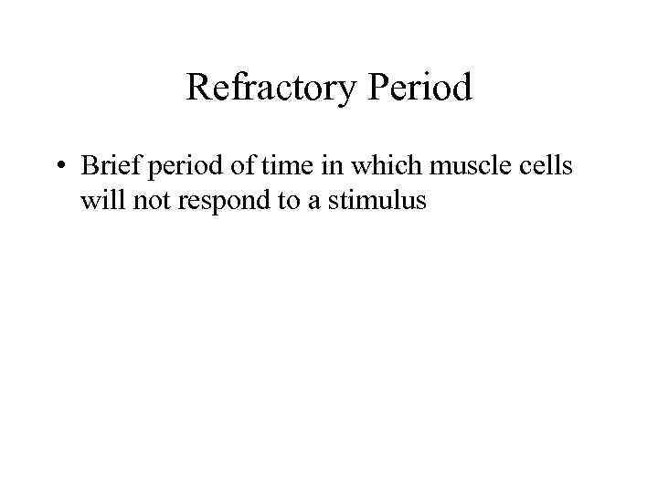 Refractory Period • Brief period of time in which muscle cells will not respond