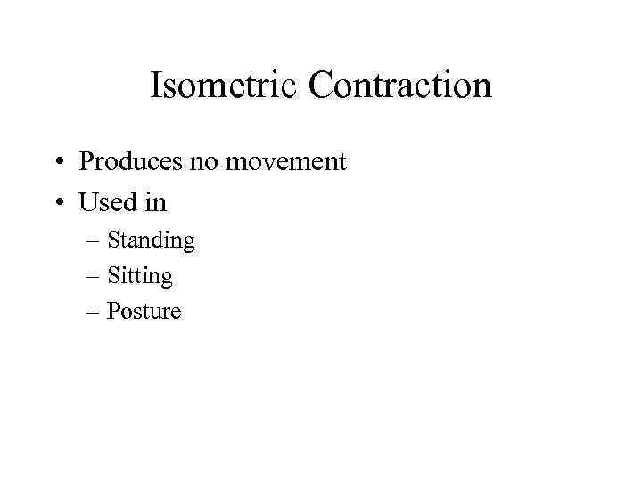 Isometric Contraction • Produces no movement • Used in – Standing – Sitting –
