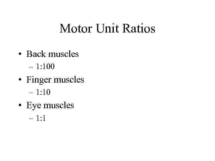 Motor Unit Ratios • Back muscles – 1: 100 • Finger muscles – 1: