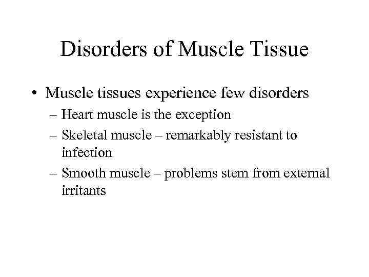 Disorders of Muscle Tissue • Muscle tissues experience few disorders – Heart muscle is