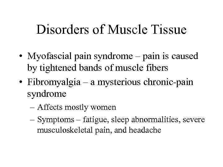 Disorders of Muscle Tissue • Myofascial pain syndrome – pain is caused by tightened