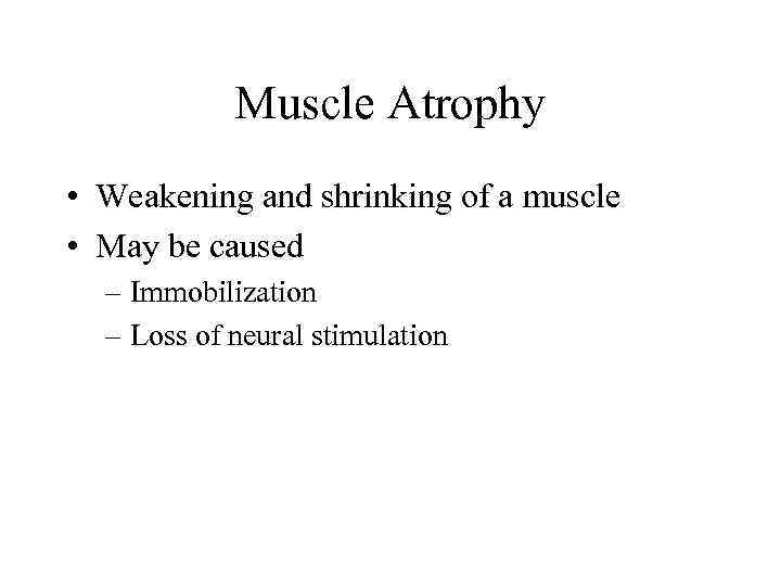 Muscle Atrophy • Weakening and shrinking of a muscle • May be caused –