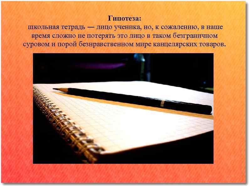 Гипотеза: школьная тетрадь ― лицо ученика, но, к сожалению, в наше время сложно не