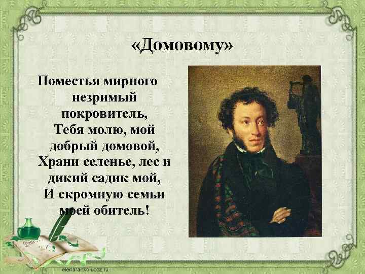  «Домовому» Поместья мирного незримый покровитель, Тебя молю, мой добрый домовой, Храни селенье, лес