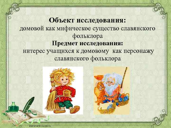 Объект исследования: домовой как мифическое существо славянского фольклора Предмет исследования: интерес учащихся к домовому