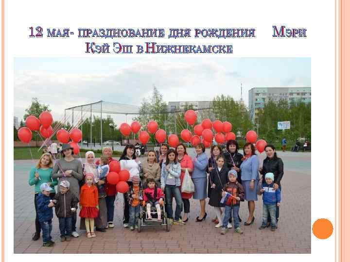 12 МАЯ- ПРАЗДНОВАНИЕ ДНЯ РОЖДЕНИЯ КЭЙ ЭШ В НИЖНЕКАМСКЕ МЭРИ 