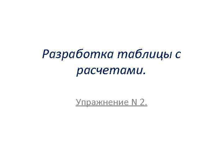 Разработка таблицы с расчетами. Упражнение N 2. 