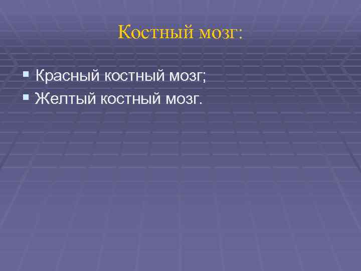 Костный мозг: § Красный костный мозг; § Желтый костный мозг. 