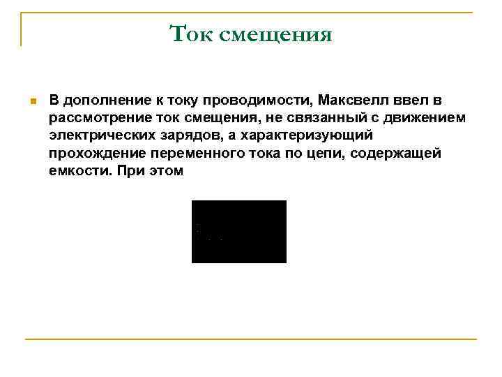 Ток смещения n В дополнение к току проводимости, Максвелл ввел в рассмотрение ток смещения,