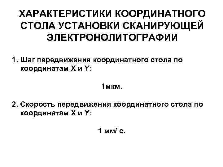 ХАРАКТЕРИСТИКИ КООРДИНАТНОГО СТОЛА УСТАНОВКИ СКАНИРУЮЩЕЙ ЭЛЕКТРОНОЛИТОГРАФИИ 1. Шаг передвижения координатного стола по координатам X