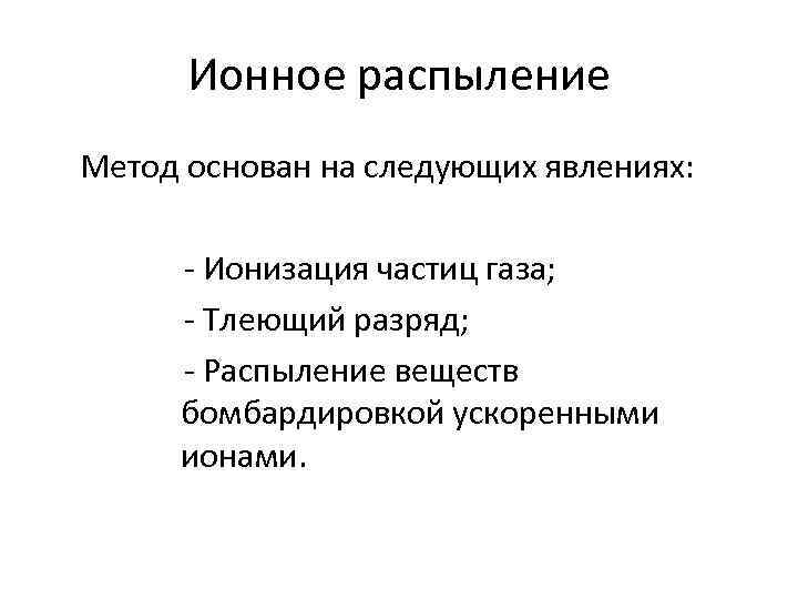 Ионное распыление Метод основан на следующих явлениях: - Ионизация частиц газа; - Тлеющий разряд;