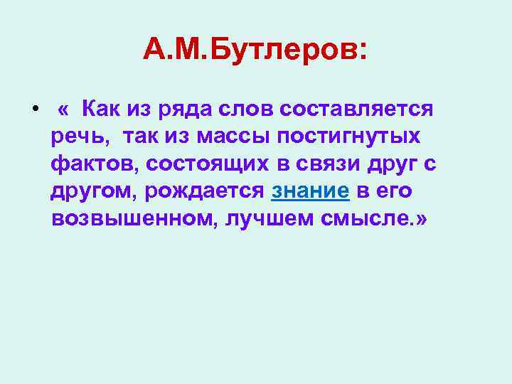А. М. Бутлеров: • « Как из ряда слов составляется речь, так из массы