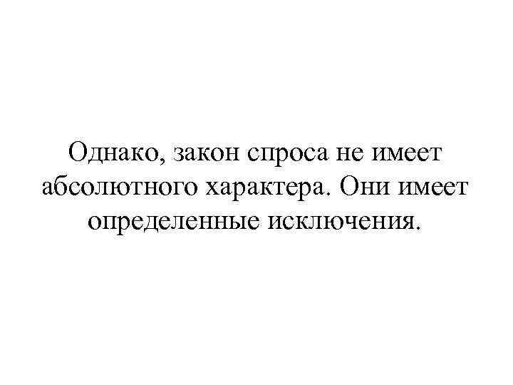 Однако, закон спроса не имеет абсолютного характера. Они имеет определенные исключения. 