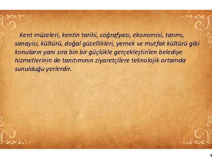 Kent müzeleri, kentin tarihi, coğrafyası, ekonomisi, tarımı, sanayisi, kültürü, doğal güzellikleri, yemek ve mutfak