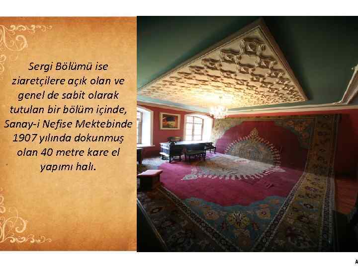 Sergi Bölümü ise ziaretçilere açık olan ve genel de sabit olarak tutulan bir bölüm