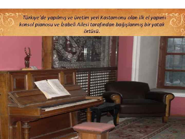 Türkıye’de yapılmış ve üretim yeri Kastamonu olan ilk el yapımı konsol pianosu ve İzabeli