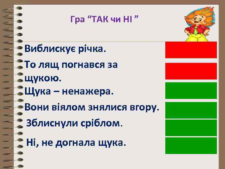 Гра “ТАК чи НІ ” Виблискує річка. То лящ погнався за щукою. Щука –