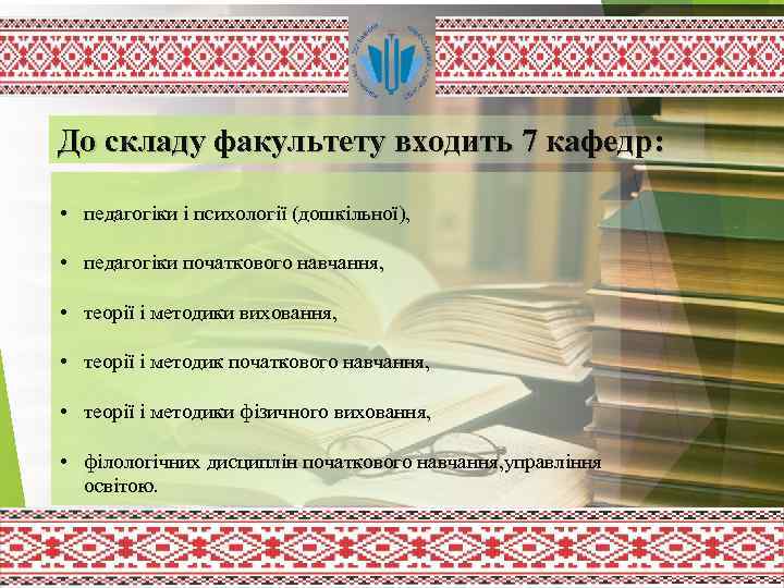 До складу факультету входить 7 кафедр: • педагогіки і психології (дошкільної), • педагогіки початкового