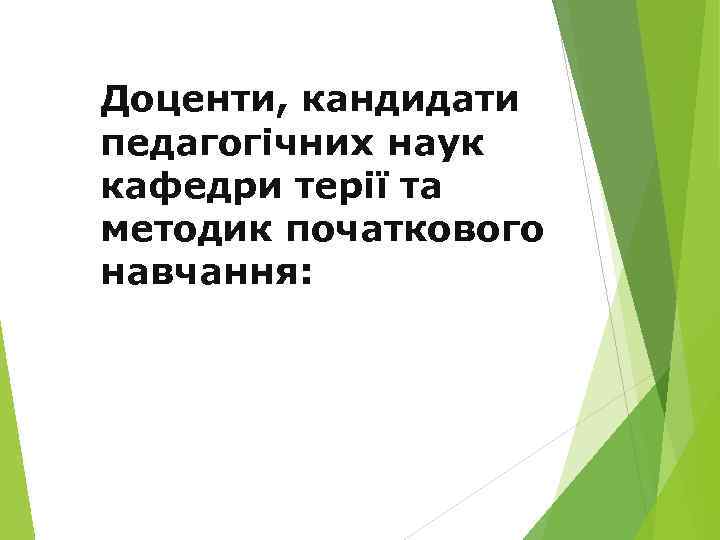 Доценти, кандидати педагогічних наук кафедри терії та методик початкового навчання: 