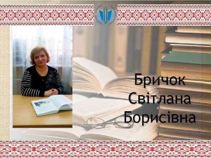 Бричок Світлана Борисівна 