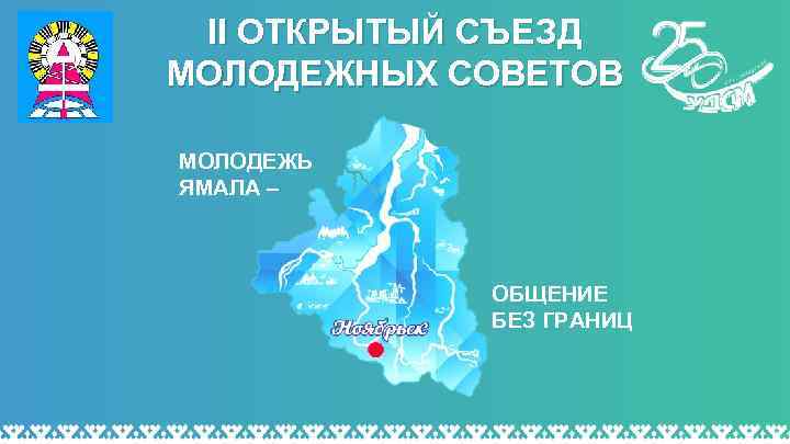 II ОТКРЫТЫЙ СЪЕЗД МОЛОДЕЖНЫХ СОВЕТОВ МОЛОДЕЖЬ ЯМАЛА – ОБЩЕНИЕ БЕЗ ГРАНИЦ 