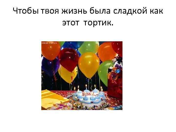 Чтобы твоя жизнь была сладкой как этот тортик. 