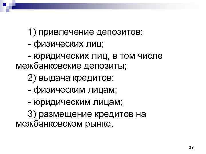 1) привлечение депозитов: - физических лиц; - юридических лиц, в том числе межбанковские депозиты;