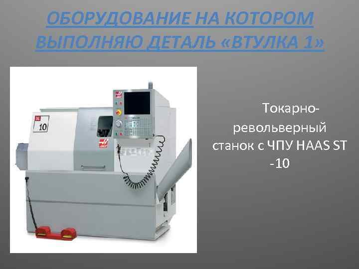 ОБОРУДОВАНИЕ НА КОТОРОМ ВЫПОЛНЯЮ ДЕТАЛЬ «ВТУЛКА 1» Токарноревольверный станок с ЧПУ HAAS SТ -10