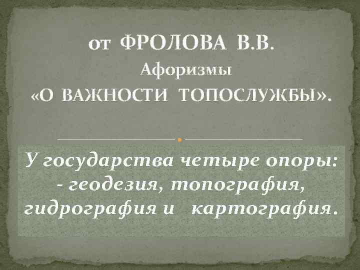 от ФРОЛОВА В. В. Афоризмы «О ВАЖНОСТИ ТОПОСЛУЖБЫ» . У государства четыре опоры: -