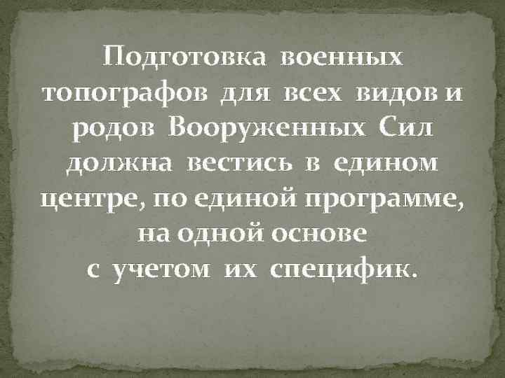 Подготовка военных топографов для всех видов и родов Вооруженных Сил должна вестись в едином
