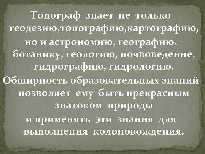 Топограф знает не только геодезию, топографию, картографию, но и астрономию, географию, ботанику, геологию, почвоведение,